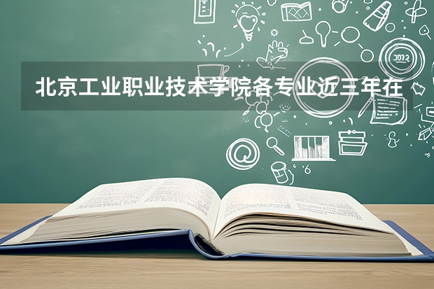 北京工业职业技术学院各专业近三年在内蒙古招生人数 学费多少钱