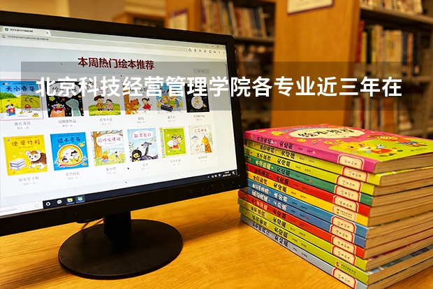 北京科技经营管理学院各专业近三年在湖南招生人数 学费多少钱