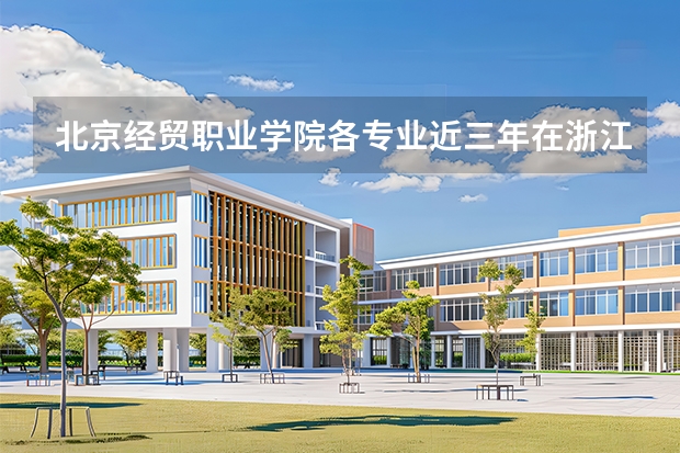 北京经贸职业学院各专业近三年在浙江招生人数 学费多少钱