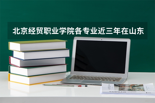 北京经贸职业学院各专业近三年在山东招生人数 学费多少钱