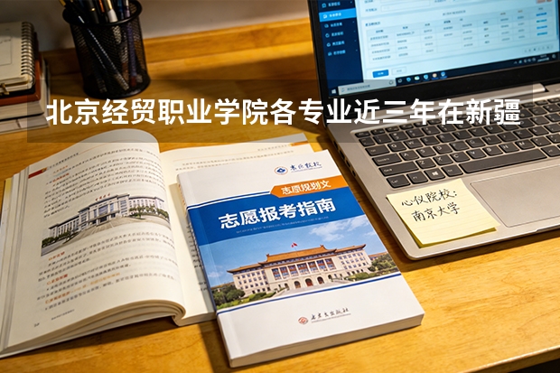 北京经贸职业学院各专业近三年在新疆招生人数 学费多少钱