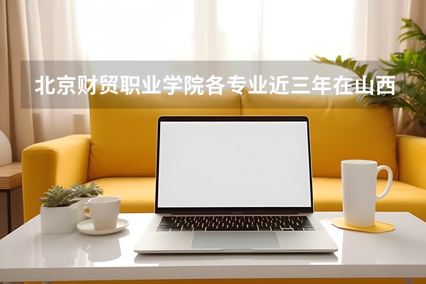 北京财贸职业学院各专业近三年在山西招生人数 学费多少钱