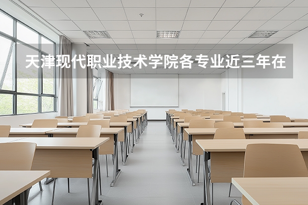 天津现代职业技术学院各专业近三年在内蒙古招生人数 学费多少钱
