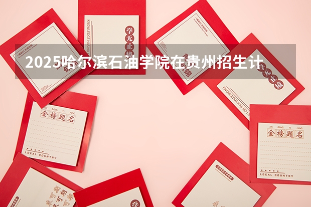 2025哈尔滨石油学院在贵州招生计划一览表