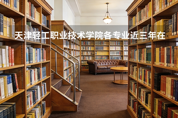 天津轻工职业技术学院各专业近三年在北京招生人数 学费多少钱