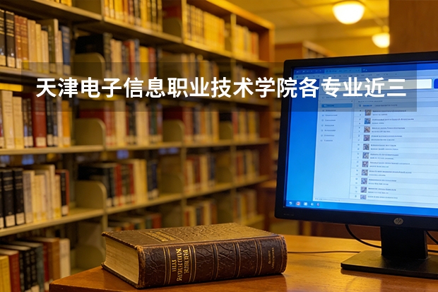 天津电子信息职业技术学院各专业近三年在江苏招生人数 学费多少钱
