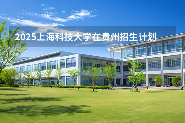 2025上海科技大学在贵州招生计划一览表