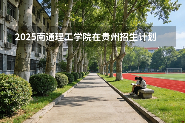 2025南通理工学院在贵州招生计划一览表