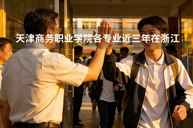 天津商务职业学院各专业近三年在浙江招生人数 学费多少钱