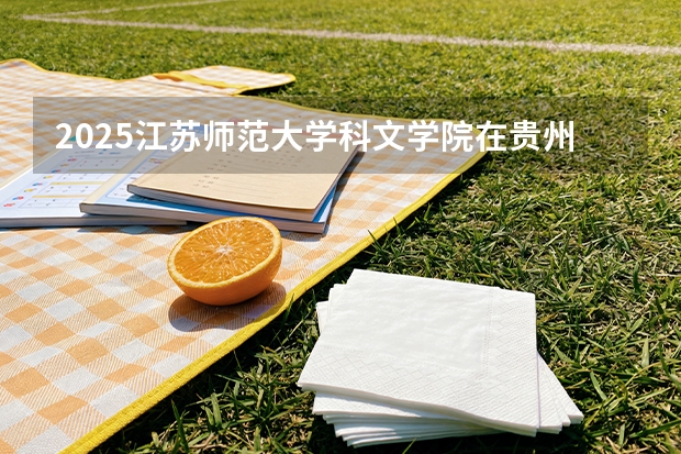 2025江苏师范大学科文学院在贵州招生计划一览表