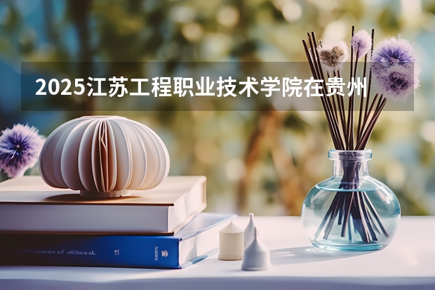 2025江苏工程职业技术学院在贵州招生计划一览表