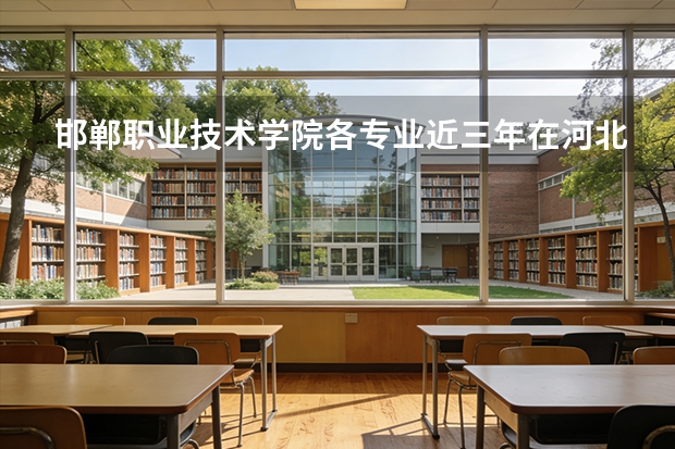 邯郸职业技术学院各专业近三年在河北招生人数 学费多少钱