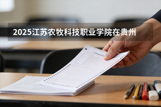 2025江苏农牧科技职业学院在贵州招生计划一览表