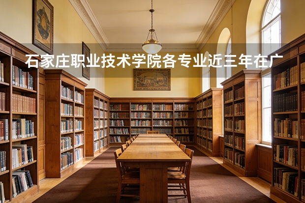 石家庄职业技术学院各专业近三年在广东招生人数 学费多少钱