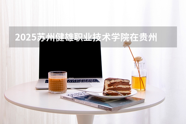 2025苏州健雄职业技术学院在贵州招生计划一览表