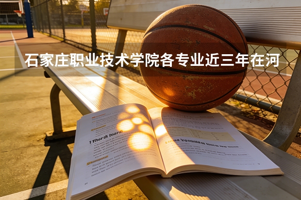 石家庄职业技术学院各专业近三年在河南招生人数 学费多少钱