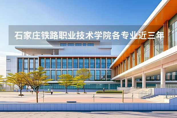 石家庄铁路职业技术学院各专业近三年在黑龙江招生人数 学费多少钱