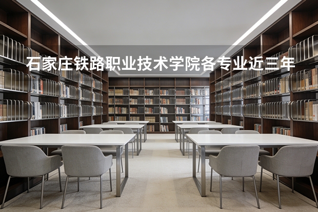 石家庄铁路职业技术学院各专业近三年在福建招生人数 学费多少钱