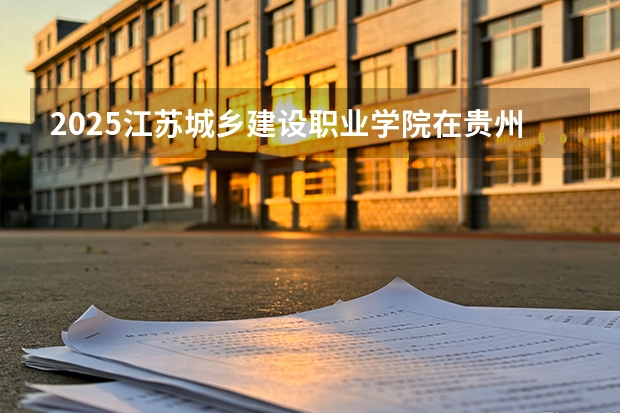 2025江苏城乡建设职业学院在贵州招生计划一览表