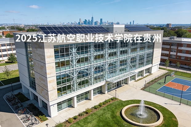 2025江苏航空职业技术学院在贵州招生计划一览表