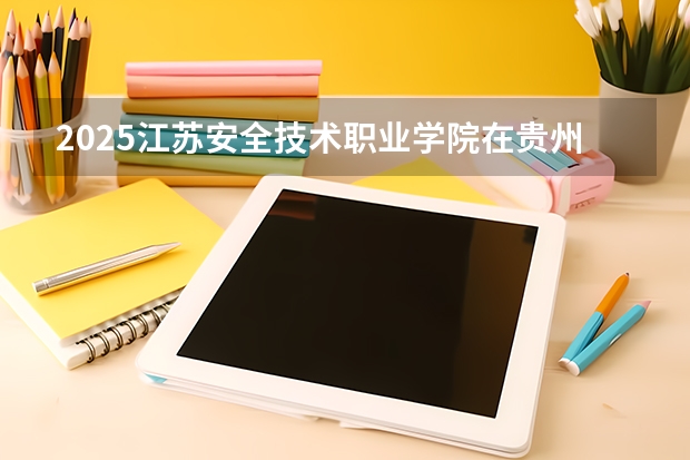 2025江苏安全技术职业学院在贵州招生计划一览表