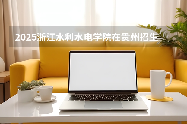 2025浙江水利水电学院在贵州招生计划一览表