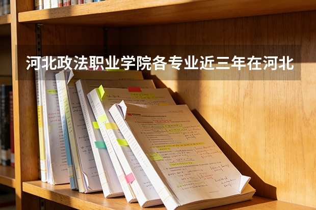 河北政法职业学院各专业近三年在河北招生人数 学费多少钱