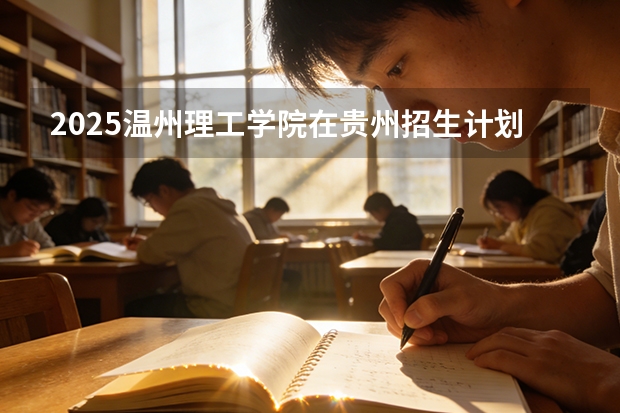 2025温州理工学院在贵州招生计划一览表