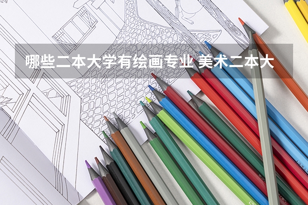 哪些二本大学有绘画专业 美术二本大学有哪些学校