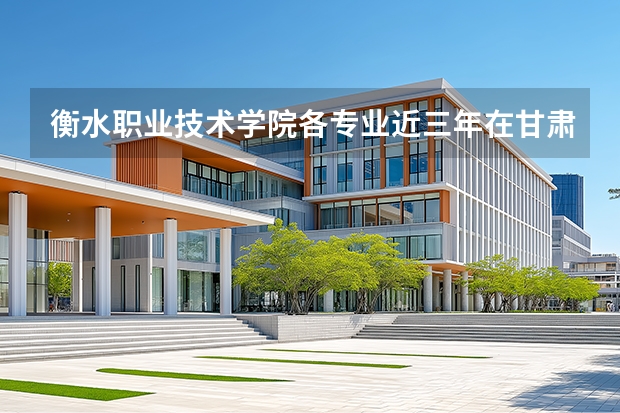衡水职业技术学院各专业近三年在甘肃招生人数 学费多少钱