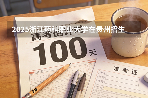 2025浙江药科职业大学在贵州招生计划一览表