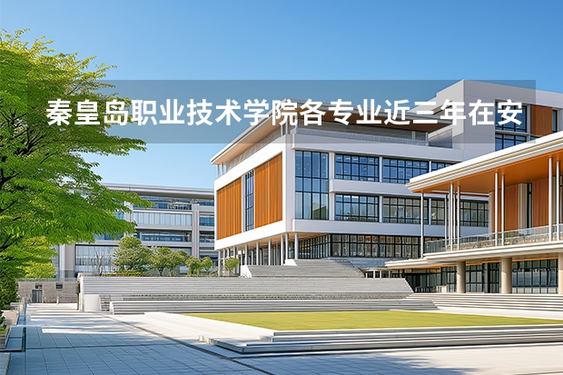 秦皇岛职业技术学院各专业近三年在安徽招生人数 学费多少钱