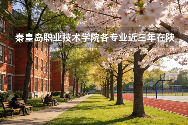 秦皇岛职业技术学院各专业近三年在陕西招生人数 学费多少钱