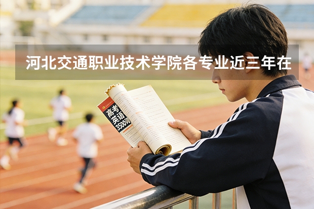 河北交通职业技术学院各专业近三年在浙江招生人数 学费多少钱