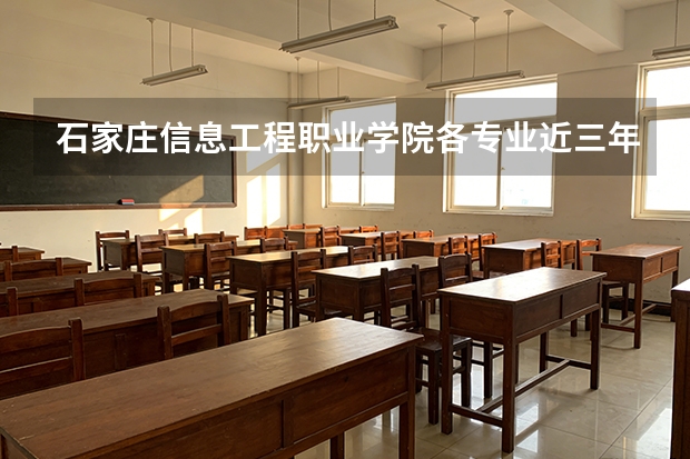 石家庄信息工程职业学院各专业近三年在内蒙古招生人数 学费多少钱