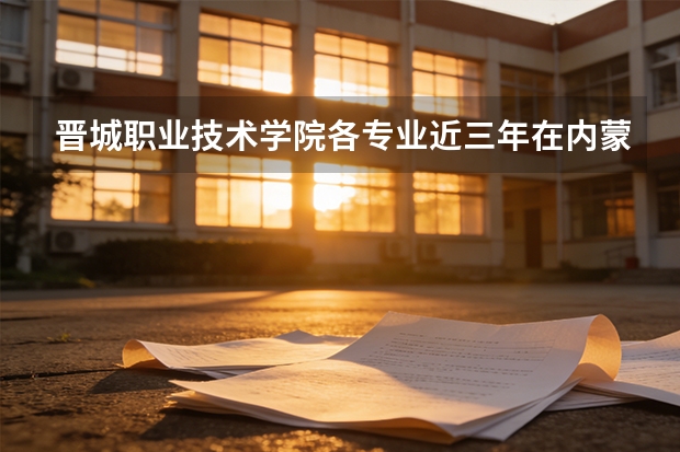 晋城职业技术学院各专业近三年在内蒙古招生人数 学费多少钱