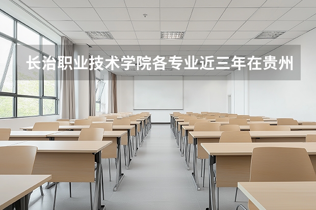 长治职业技术学院各专业近三年在贵州招生人数 学费多少钱