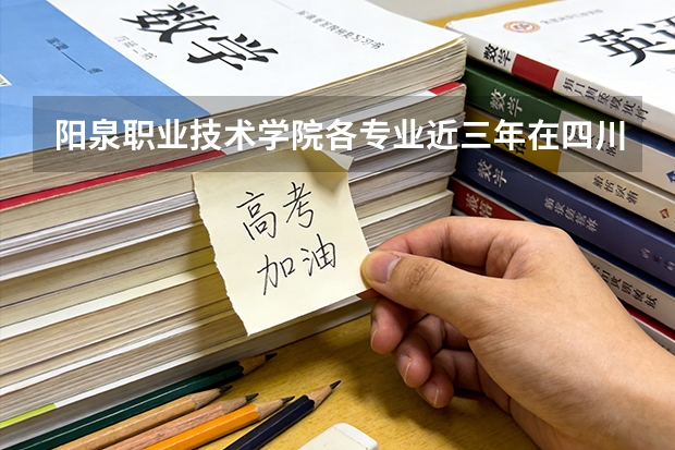 阳泉职业技术学院各专业近三年在四川招生人数 学费多少钱