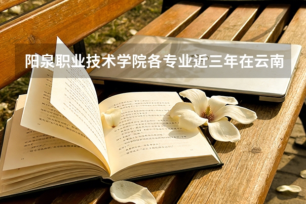 阳泉职业技术学院各专业近三年在云南招生人数 学费多少钱