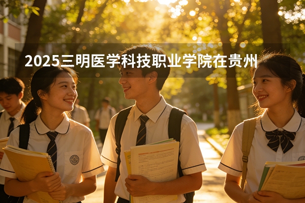 2025三明医学科技职业学院在贵州招生计划一览表