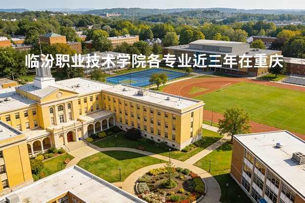 临汾职业技术学院各专业近三年在重庆招生人数 学费多少钱