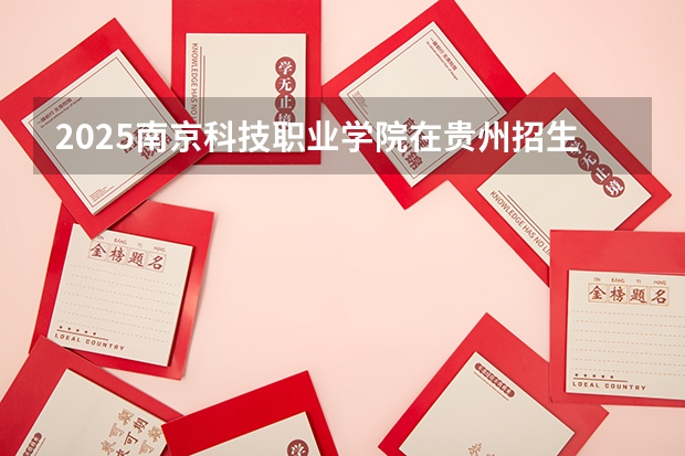2025南京科技职业学院在贵州招生计划一览表
