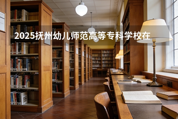 2025抚州幼儿师范高等专科学校在贵州招生计划一览表