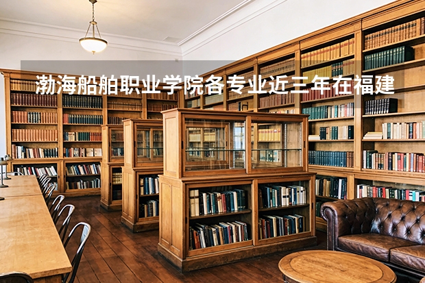 渤海船舶职业学院各专业近三年在福建招生人数 学费多少钱