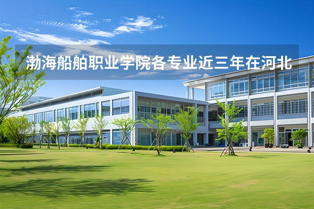 渤海船舶职业学院各专业近三年在河北招生人数 学费多少钱