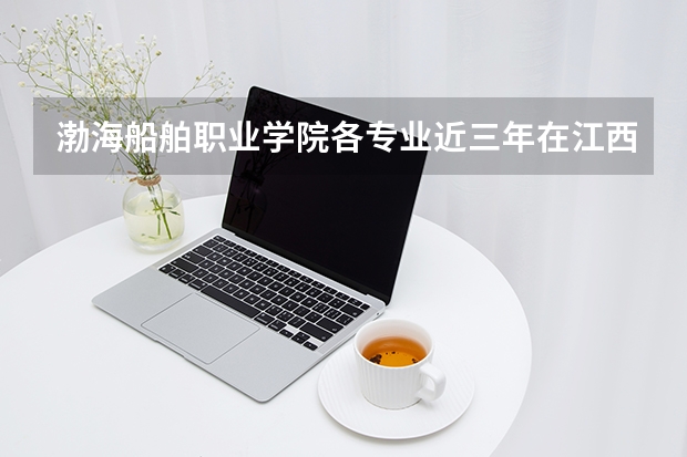 渤海船舶职业学院各专业近三年在江西招生人数 学费多少钱