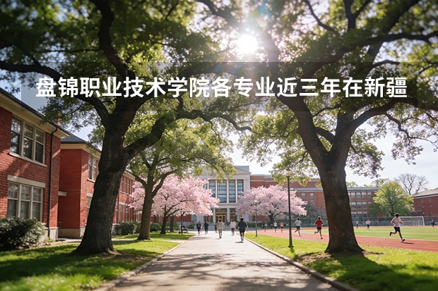 盘锦职业技术学院各专业近三年在新疆招生人数 学费多少钱