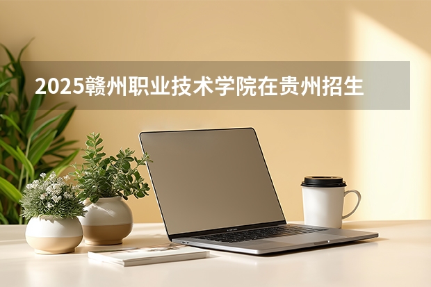 2025赣州职业技术学院在贵州招生计划一览表
