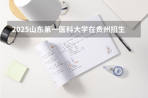 2025山东第一医科大学在贵州招生计划一览表