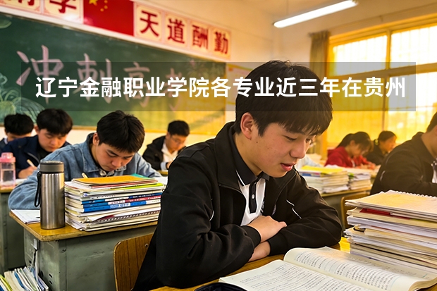 辽宁金融职业学院各专业近三年在贵州招生人数 学费多少钱